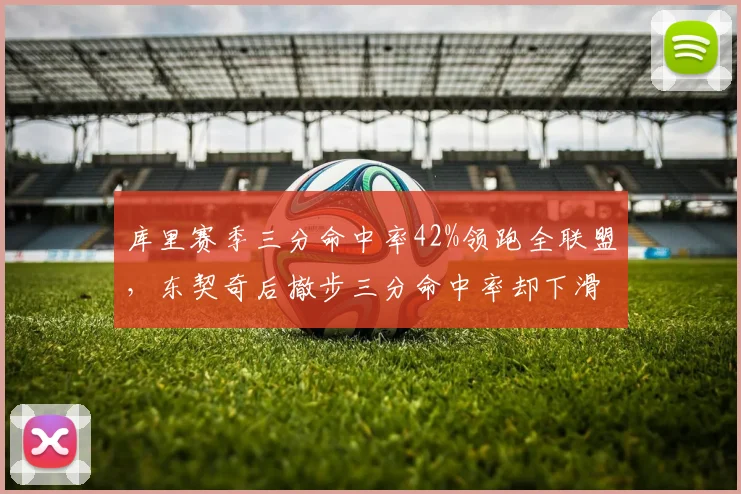 库里赛季三分命中率42%领跑全联盟，东契奇后撤步三分命中率却下滑至34%
