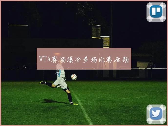 WTA赛场爆冷多场比赛延期